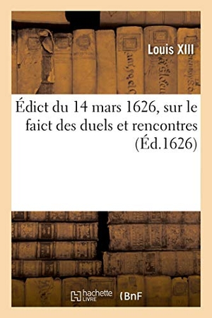 Louis Xiii. Édict Du 14 Mars 1626, Sur Le Faict Des Duels Et Rencontres. Hachette Livre, 2019.