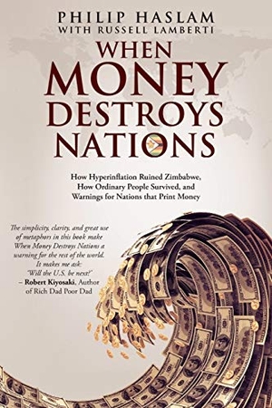 Haslam, Philip / Russell Lamberti. When Money Destroys Nations - How Hyperinflation Ruined Zimbabwe, How Ordinary People Survived, and Warnings for Nations that Print Money. When Money Destroys Nations, 2015.