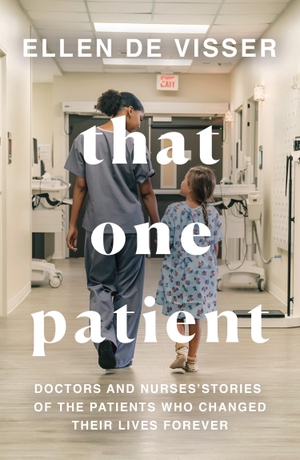 de Visser, Ellen. That One Patient - Doctors and Nurses' Stories of the Patients Who Changed Their Lives Forever. HarperCollins Publishers, 2022.