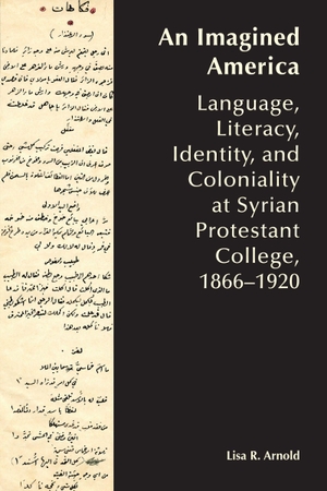 Arnold, Lisa. An Imagined America - Language, Literacy, Identity, and Coloniality at Syrian Protestant College, 1866-1920. Univ of Chicago behalf of UP Colorado, 2026.