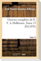 Oeuvres Complètes de E. T. A. Hoffmann. Tome 15