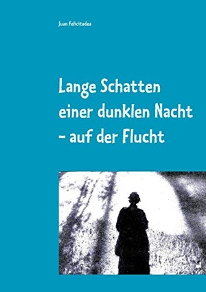 Felicitadea, Juan. Lange Schatten einer dunklen Nacht - auf der Flucht. Books on Demand, 2018.