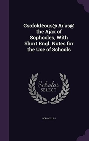 Sophocles. Gsofokléous@ Aī́as@ the Ajax of Sophocles, With Short Engl. Notes for the Use of Schools. Touchladybirdlucky Studios, 2016.