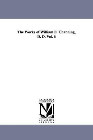 Channing, William Ellery. The Works of William E. Channing, D. D. Vol. 6. Regents of Univ of Mi, Scholarly Publishing Office, 2006.