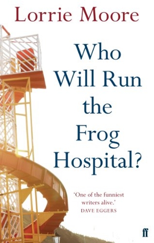 Moore, Lorrie. Who Will Run the Frog Hospital? - 'So marvellous that it often stops one in one's tracks.' OBSERVER. Faber & Faber, 2010.