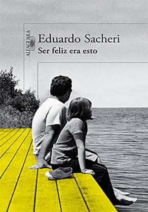 Sacheri, Eduardo. Ser Feliz Era Esto. Prh Grupo Editorial, 2015.