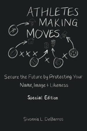 Debarros, Sivonnia. Athletes Making Moves - Secure the Future by Protecting Your Name, Image, and Likeness. What Are You Sporting About? Publishing, 2021.