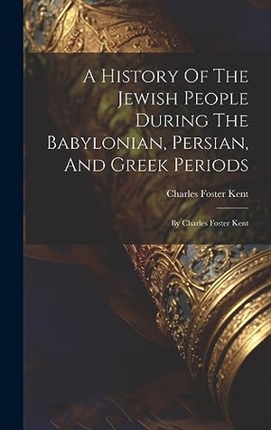 Kent, Charles Foster. A History Of The Jewish People During The Babylonian, Persian, And Greek Periods - By Charles Foster Kent. Legare Street Press, 2023.