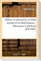 Dation En Paiement, En Droit Romain Et En Droit Français: Thèse Pour Le Doctorat l'Acte Public: Sera Soutenu Le 7 Juillet 1885