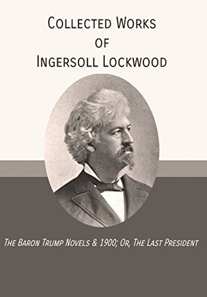 Lockwood, Ingersoll. Collected Works of Ingersoll Lockwood - The Baron Trump Novels & 1900; Or, The Last President. Mockingbird Press, 2018.