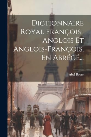 Boyer, Abel. Dictionnaire Royal François-anglois Et Anglois-françois, En Abrégé.... Creative Media Partners, LLC, 2000.