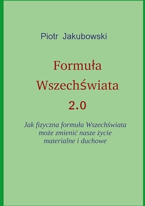Jakubowski, Peter. Formula Wszechswiata 2.0 - Jak fizyczna formula Wszechswiata moze zmienic nasze zycie materialne i duchowe. Books on Demand, 2024.