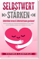 SELBSTWERT STÄRKEN - Selbstliebe lernen & Selbstvertrauen gewinnen!: Wie Sie die Macht der Persönlichkeitsentwicklung für sich nutzen und Ihr Selbstbewusstsein auf ein neues Level heben