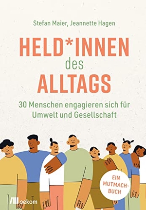 Maier, Stefan / Jeannette Hagen. Held*innen des Alltags - 30 Menschen engagieren sich für Umwelt und Gesellschaft. Ein Mutmachbuch. Oekom Verlag GmbH, 2022.