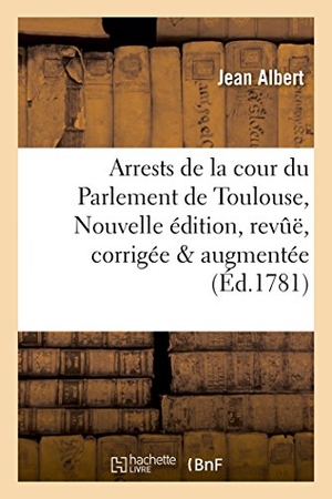 Albert-J. Arrests de la cour du Parlement de Toulouse, Nouvelle édition, revuë, corrigée   augmentée. Hachette Livre, 2018.