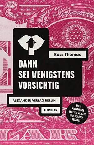 Thomas, Ross. Dann sei wenigstens vorsichtig. Alexander Verlag Berlin, 2018.
