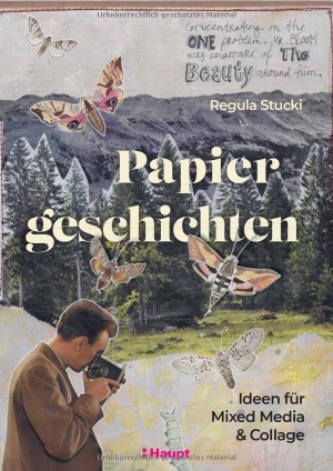 Stucki, Regula. Papiergeschichten - Ideen für Mixed Media und Collage. Haupt Verlag AG, 2024.