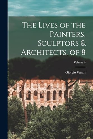 Vasari, Giorgio. The Lives of the Painters, Sculptors & Architects, of 8; Volume 4. LEGARE STREET PR, 2022.