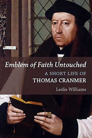 Williams, Leslie Winfield. Emblem of Faith Untouched - A Short Life of Thomas Cranmer. Wm. B. Eerdmans Publishing Company, 2016.