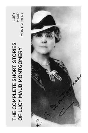 Montgomery, Lucy Maud. The Complete Short Stories of Lucy Maud Montgomery - Edwardian Tales of Prince Edward Island Village Life, Courtship, and Quietly Brave Heroines. e-artnow, 2023.