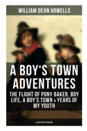 A Boy's Town Adventures: The Flight of Pony Baker, Boy Life, a Boy's Town & Years of My Youth
