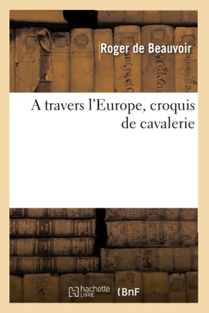 De Beauvoir, Roger. A travers l'Europe, croquis de cavalerie. Hachette Livre, 2022.