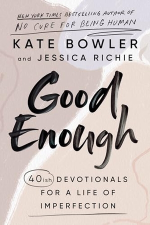 Bowler, Kate / Jessica Richie. Good Enough - 40ish Devotionals for a Life of Imperfection. Harmony/Rodale/Convergent, 2022.