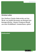 Der Einfluss Charles Bukowskis auf das Werk von Judith Hermann am Beispiel der Kurzgeschichte ¿Hunter-Tompson-Musik¿ aus dem Erzählband ¿Sommerhaus, später¿