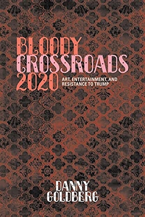 Goldberg, Danny. Bloody Crossroads 2020 - Art, Entertainment, and Resistance to Trump. Akashic Books, Ltd., 2021.