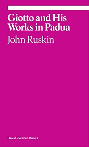 Ruskin, John. Giotto and His Works in Padua. David Zwirner, 2018.