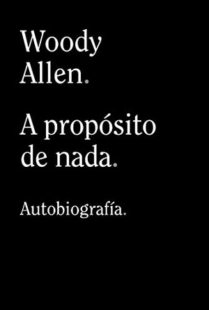 Allen, Woody. A propósito de nada. Alianza Editorial, 2021.