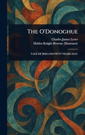 Lever, Charles James / Hablot Knight Browne. The O'Donoghue. British Library, Historical Print Editions, 2025.