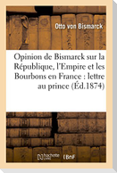 Opinion de Bismarck Sur La République, l'Empire Et Les Bourbons En France:: Lettre Attribuée Au Prince