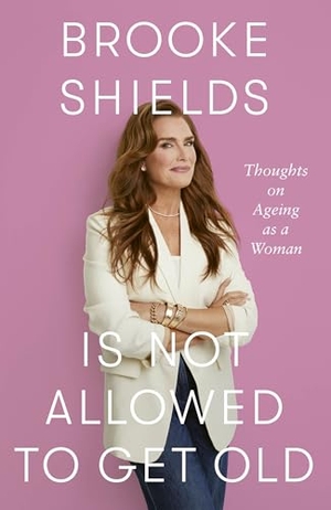 Shields, Brooke. Brooke Shields is Not Allowed to Get Old - Thoughts on ageing as a woman. Little, Brown Book Group, 2025.