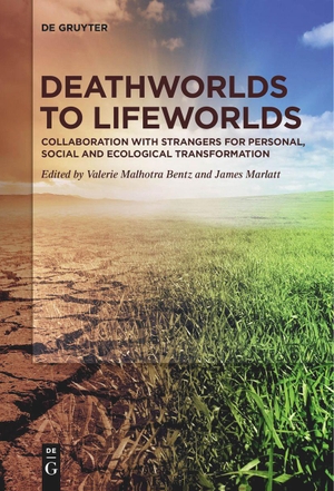 Marlatt, James / Valerie Malhotra Bentz (Hrsg.). Deathworlds to Lifeworlds - Collaboration with Strangers for Personal, Social and Ecological Transformation. De Gruyter, 2023.