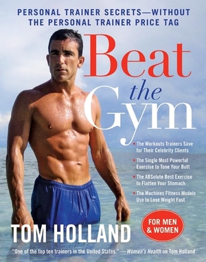 Holland, Tom / Megan Mcmorris. Beat the Gym - Personal Trainer Secrets--Without the Personal Trainer Price Tag. HarperCollins, 2011.