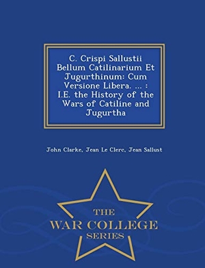 Clarke, John / Le Clerc, Jean et al. C. Crispi Sallustii Bellum Catilinarium Et Jugurthinum - Cum Versione Libera. ...: i.e. the History of the Wars of Catiline and Jugurtha - War College Series. BiblioLife, 2015.