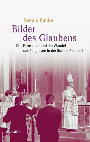Funke, Ronald. Bilder des Glaubens - Das Fernsehen und der Wandel des Religiösen in der Bonner Republik. Wallstein Verlag GmbH, 2020.