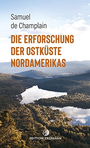 Champlain, Samuel De. Die Erforschung der Ostküste Nordamerikas. Edition Erdmann, 2020.