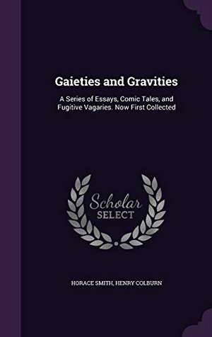 Smith, Horace / Henry Colburn. Gaieties and Gravities: A Series of Essays, Comic Tales, and Fugitive Vagaries. Now First Collected. Touchladybirdlucky Studios, 2016.