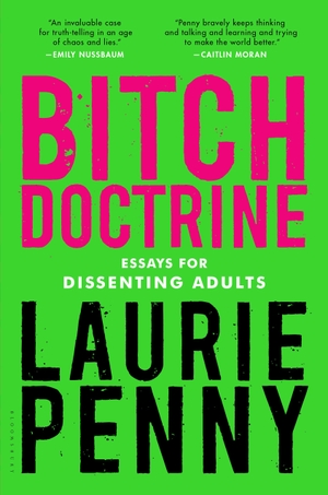 Penny, Laurie. Bitch Doctrine - Essays for Dissenting Adults. Bloomsbury USA, 2017.