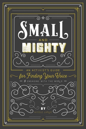Larue, Nicole. Small and Mighty - An Activist's Guide for Finding Your Voice & Engaging with the World. Gibbs Smith, 2020.