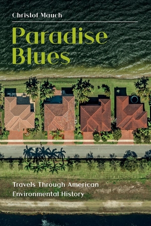 Mauch, Christof. Paradise Blues - Travels through American Environmental History. White Horse Press, 2024.