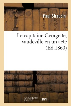 Siraudin, Paul / Harmant, Gustave et al. Le capitaine Georgette, vaudeville en un acte. Hachette Livre, 2019.