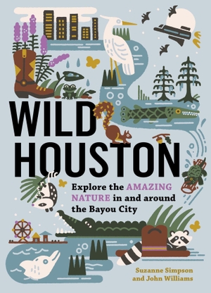 Simpson, Suzanne / John Williams. Wild Houston - Explore the Amazing Nature in and around the Bayou City. Workman Publishing, 2023.