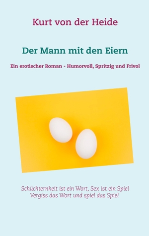 Heide, Kurt von der. Der Mann mit den Eiern - Ein erotischer Roman - Humorvoll, spritzig und frivol. Books on Demand, 2017.