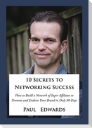 10 Secrets to Networking Success: How to Build a Network of Super Affiliates That Endorse and Refer Your Brand in Only 90 Days