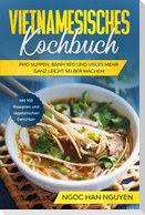 Vietnamesisches Kochbuch: Pho Suppen, Bánh Xéo und vieles mehr ganz leicht selber machen - Mit 100 Rezepten und vegetarischen Gerichten