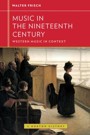 Frisch, Walter. Music in the Nineteenth Century. W. W. Norton & Company, 2012.