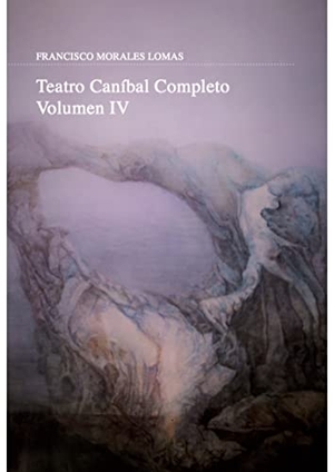Morales Lomas, Francisco. Teatro caníbal completo IV. Ediciones Carena, 2018.